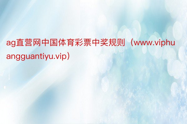 ag直营网中国体育彩票中奖规则（www.viphuangguantiyu.vip）