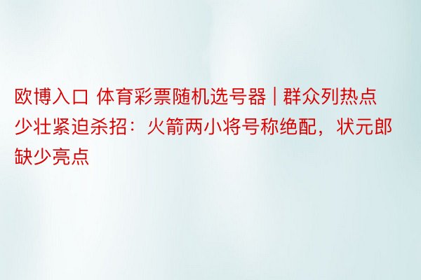 欧博入口 体育彩票随机选号器 | 群众列热点少壮紧迫杀招：火箭两小将号称绝配，状元郎缺少亮点