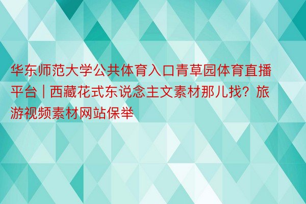 华东师范大学公共体育入口青草园体育直播平台 | 西藏花式东说念主文素材那儿找？旅游视频素材网站保举