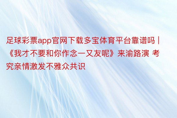 足球彩票app官网下载多宝体育平台靠谱吗 | 《我才不要和你作念一又友呢》来渝路演 考究亲情激发不雅众共识