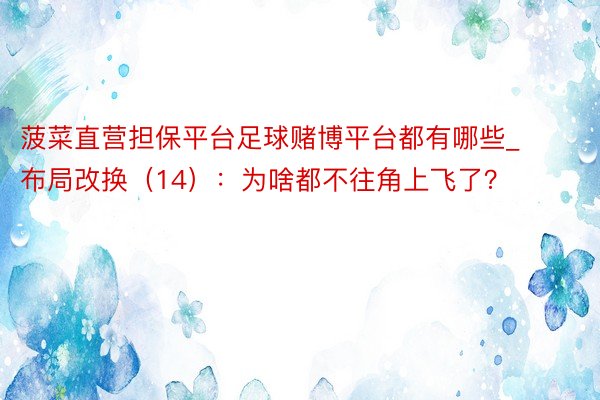 菠菜直营担保平台足球赌博平台都有哪些_布局改换（14）：为啥都不往角上飞了？