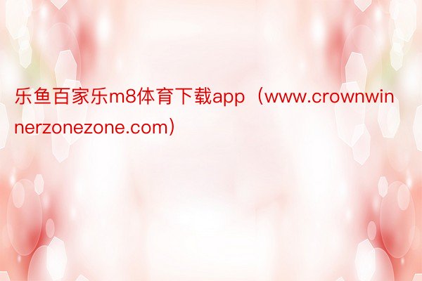 乐鱼百家乐m8体育下载app（www.crownwinnerzonezone.com）